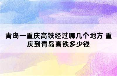 青岛一重庆高铁经过哪几个地方 重庆到青岛高铁多少钱